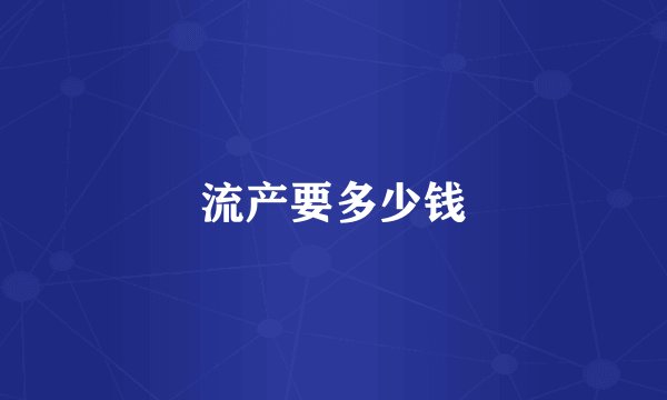 流产要多少钱