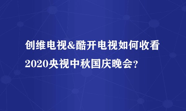 创维电视&酷开电视如何收看2020央视中秋国庆晚会？