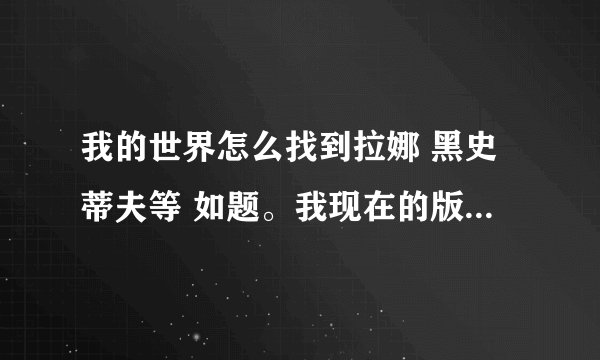 我的世界怎么找到拉娜 黑史蒂夫等 如题。我现在的版本是0.0.11a我只能看到人类
