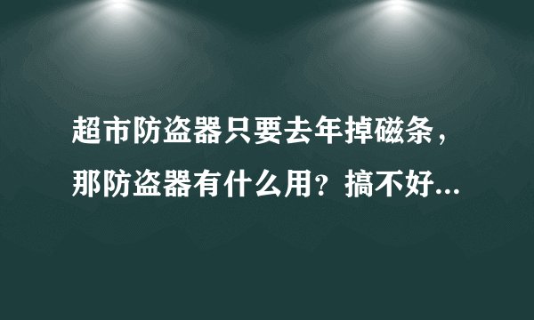 超市防盗器只要去年掉磁条，那防盗器有什么用？搞不好的话，还会把顾客当贼了