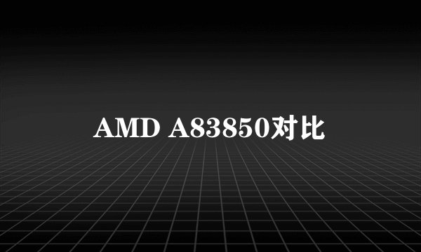 AMD A83850对比