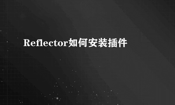 Reflector如何安装插件