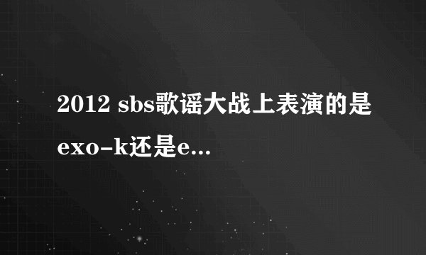 2012 sbs歌谣大战上表演的是exo-k还是exo-m