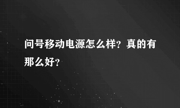 问号移动电源怎么样？真的有那么好？