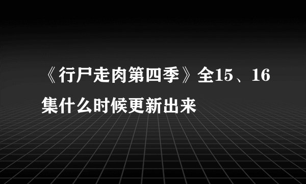 《行尸走肉第四季》全15、16集什么时候更新出来