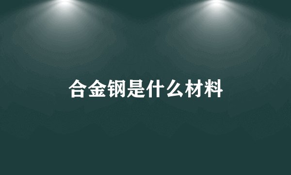合金钢是什么材料