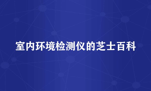 室内环境检测仪的芝士百科