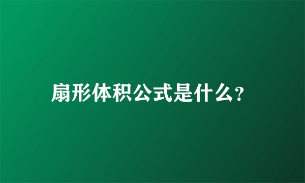 扇形体积公式是什么？