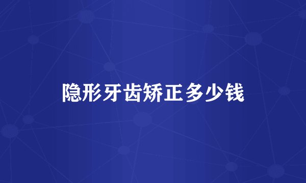 隐形牙齿矫正多少钱