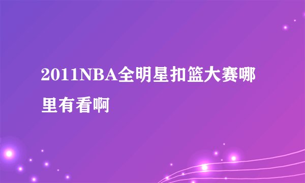 2011NBA全明星扣篮大赛哪里有看啊