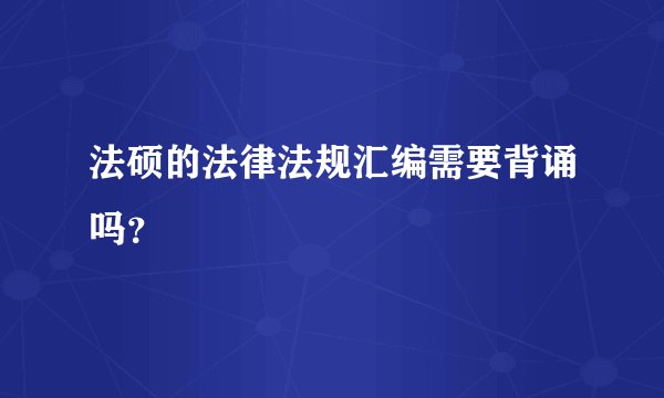 法硕的法律法规汇编需要背诵吗？