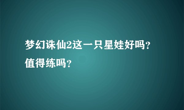 梦幻诛仙2这一只星娃好吗？值得练吗？