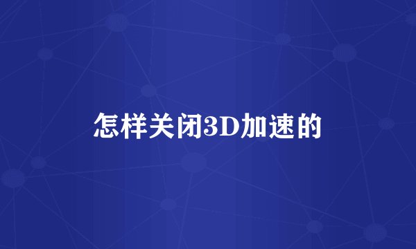 怎样关闭3D加速的