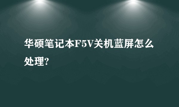 华硕笔记本F5V关机蓝屏怎么处理?