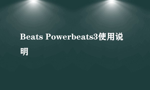 Beats Powerbeats3使用说明