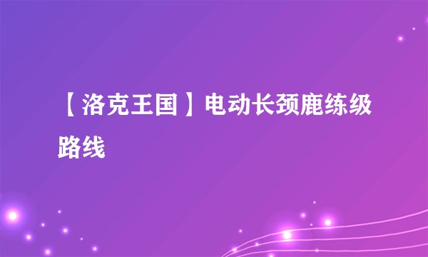 【洛克王国】电动长颈鹿练级路线