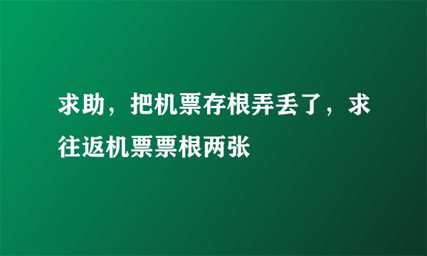 求助，把机票存根弄丢了，求往返机票票根两张