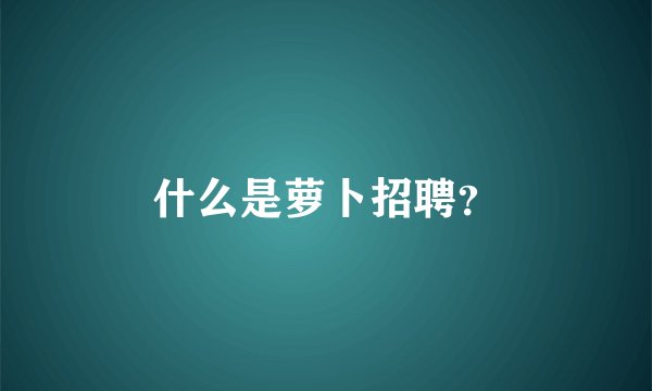 什么是萝卜招聘？