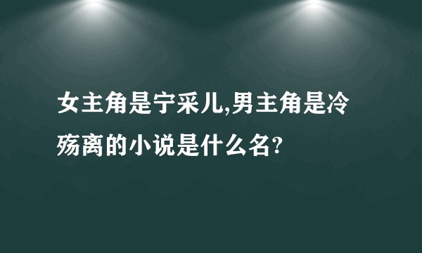 女主角是宁采儿,男主角是冷殇离的小说是什么名?