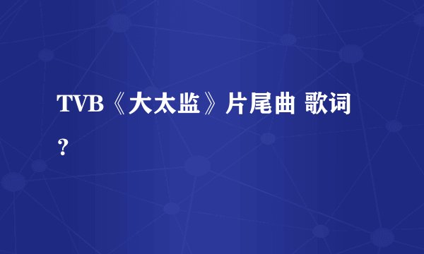 TVB《大太监》片尾曲 歌词？
