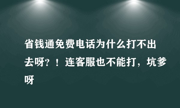 省钱通免费电话为什么打不出去呀？！连客服也不能打，坑爹呀