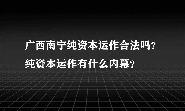 广西南宁纯资本运作合法吗？纯资本运作有什么内幕？