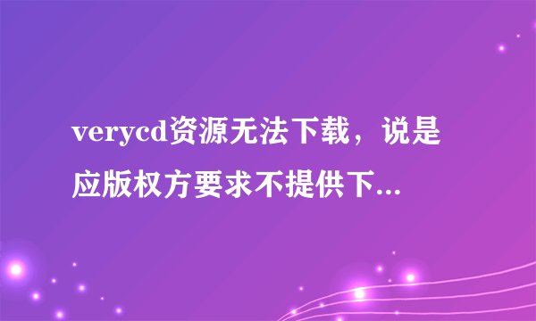 verycd资源无法下载，说是应版权方要求不提供下载地址。。