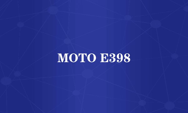MOTO E398
