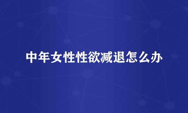 中年女性性欲减退怎么办