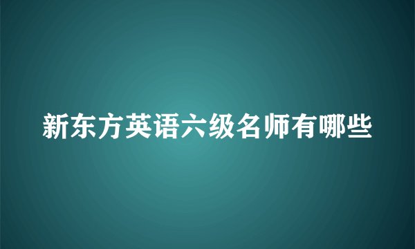 新东方英语六级名师有哪些