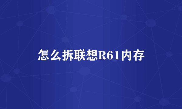 怎么拆联想R61内存