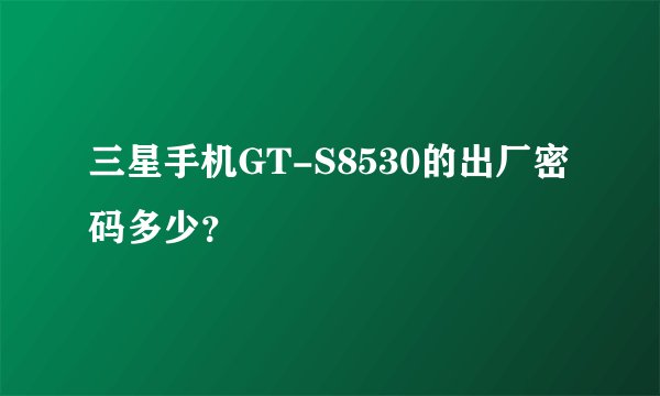 三星手机GT-S8530的出厂密码多少？