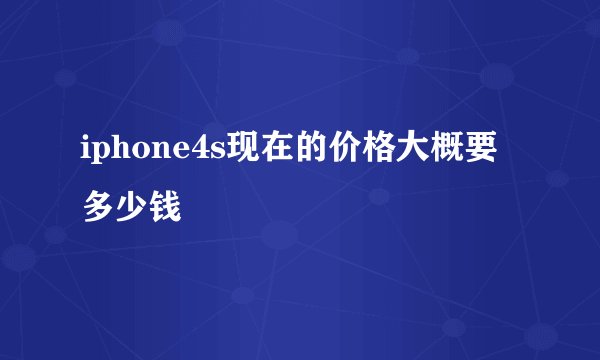 iphone4s现在的价格大概要多少钱