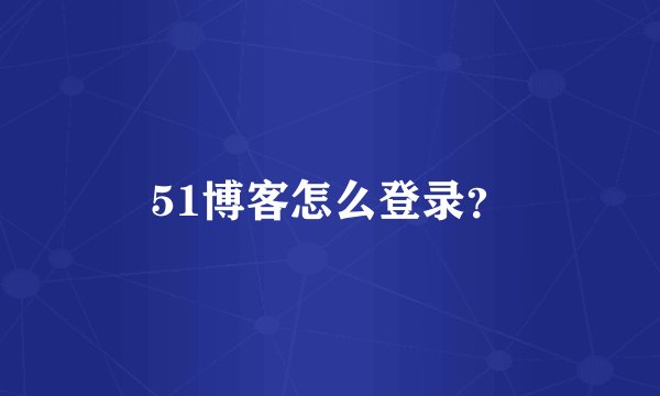 51博客怎么登录？