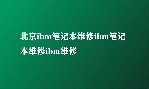 北京ibm笔记本维修ibm笔记本维修ibm维修