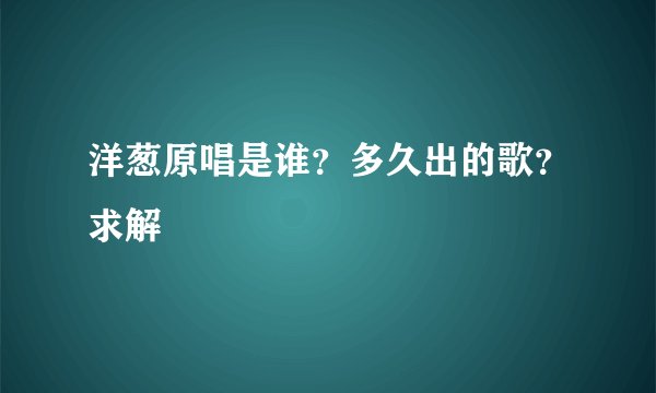 洋葱原唱是谁？多久出的歌？求解