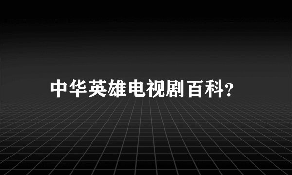 中华英雄电视剧百科？