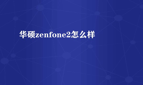 华硕zenfone2怎么样