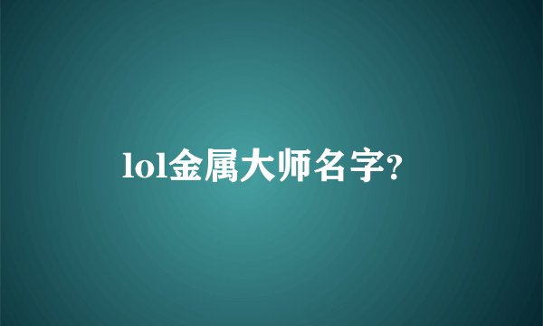 lol金属大师名字？