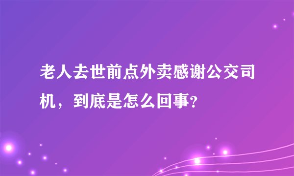 老人去世前点外卖感谢公交司机，到底是怎么回事？