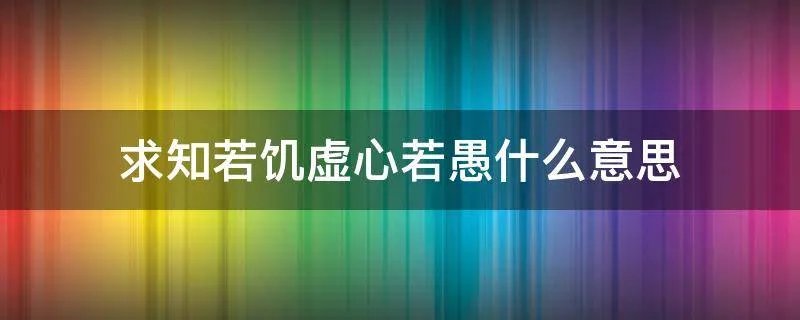 求知若饥虚心若愚什么意思