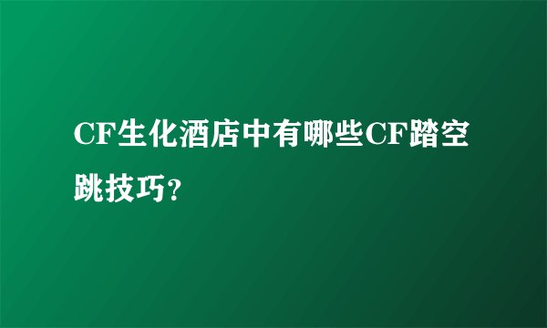 CF生化酒店中有哪些CF踏空跳技巧？