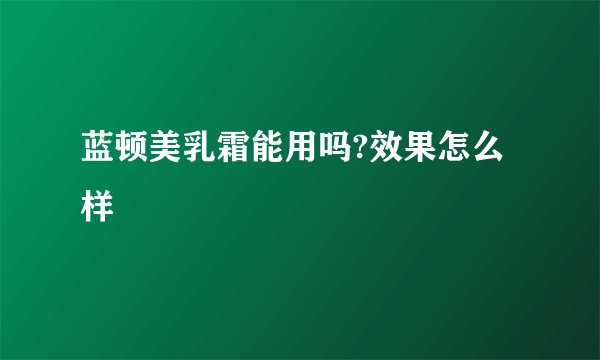 蓝顿美乳霜能用吗?效果怎么样