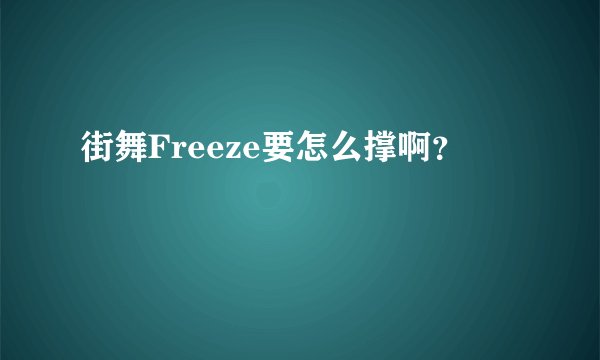 街舞Freeze要怎么撑啊？