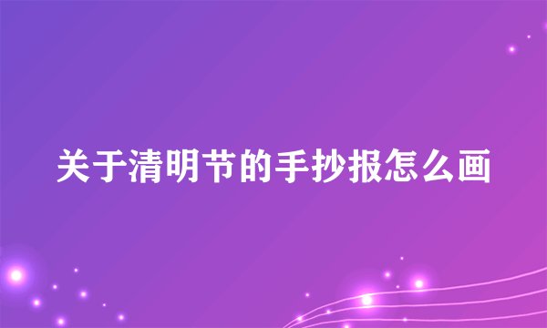 关于清明节的手抄报怎么画