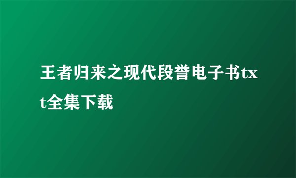 王者归来之现代段誉电子书txt全集下载