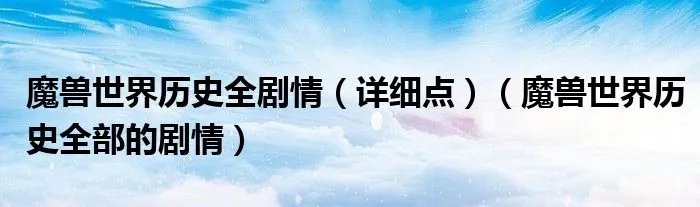 魔兽世界历史全剧情（详细点）（魔兽世界历史全部的剧情）