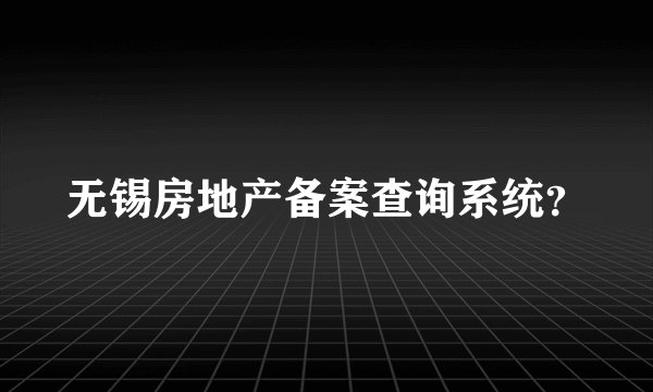 无锡房地产备案查询系统？