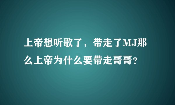 上帝想听歌了，带走了MJ那么上帝为什么要带走哥哥？