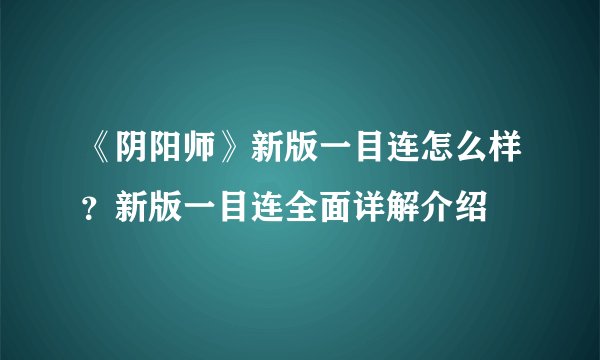 《阴阳师》新版一目连怎么样？新版一目连全面详解介绍
